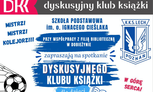 Filia biblioteczna w Dobieżynie zaprasza na spotkanie Dyskusyjnego Klubu Książki dla dzieci 23 czerwca o godz. 16 na boisku szkolnym. Temat: Lech Poznań mistrzem Polski! Zabierz ze sobą koszulkę Lecha, szalik, gadźety, pamiątki, strój sportowy. Zagrajmy r