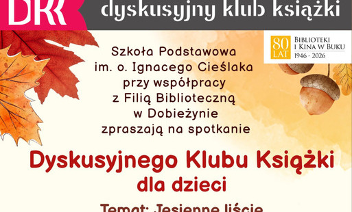 Szkoła Podstawowa w Dobieżynie przy współpracy z Filią biblioteczną w Dobieżynie zapraszają na spotkanie Dyskusyjnego Klubu Książki dla dzieci 27 października o godzinie 16. Temat: Jesienne liście. Ul. Powstańców Wlkp. 47