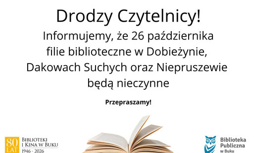 Drodzy czytelnicy! 26 października filia w Dakowach Suchych, Dobieżynie i Niepruszewie będzie nieczynna. Przepraszamy.